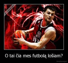 O tai čia mes futbolą lošiam? - 
