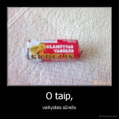 O taip, - vaikystės sūrelis