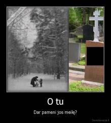 O tu - Dar pameni jos meilę?