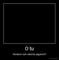 O tu - Noretum toki rekorda pagerinti?