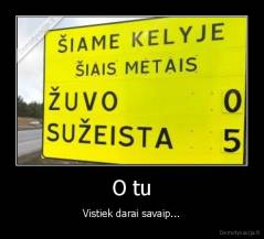 O tu - Vistiek darai savaip...