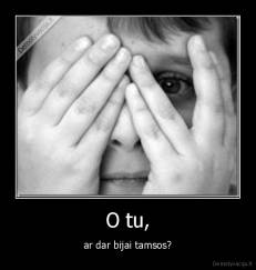 O tu, - ar dar bijai tamsos?