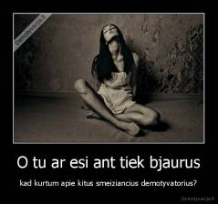 O tu ar esi ant tiek bjaurus - kad kurtum apie kitus smeiziancius demotyvatorius?
