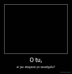 O tu, - ar jau atsigavai po savaitgalio?