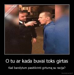 O tu ar kada buvai toks girtas - Kad bandytum pasitikrinti girtumą su racija?