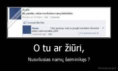 O tu ar žiūri, - Nusvilusias namų šeiminikęs ?
