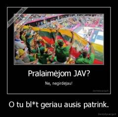 O tu bl*t geriau ausis patrink. - 