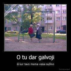O tu dar galvoji - iš kur tavo mama viska sužino