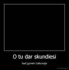 O tu dar skundiesi - kad gyveni Lietuvoje