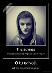 O tu galvoji, - kad mes to nežinojome seniau?