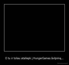 O tu ir toliau atsiliepk į HungerGames švilpimą... - 