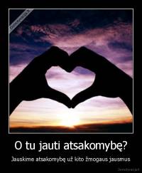 O tu jauti atsakomybę? - Jauskime atsakomybę už kito žmogaus jausmus