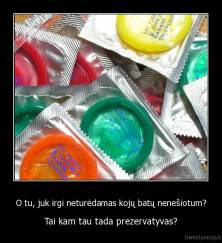 O tu, juk irgi neturėdamas kojų batų nenešiotum? - Tai kam tau tada prezervatyvas?