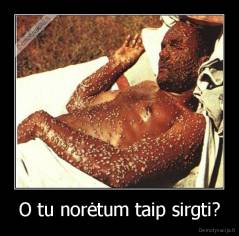 O tu norėtum taip sirgti? - 