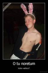 O tu noretum - tokio vaikino?