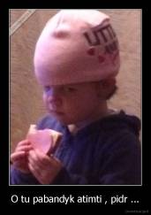 O tu pabandyk atimti , pidr ... - 