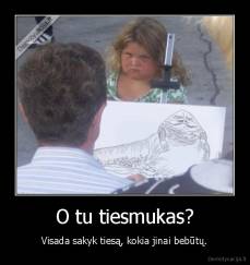 O tu tiesmukas? - Visada sakyk tiesą, kokia jinai bebūtų.