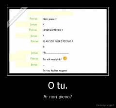 O tu. - Ar nori pieno?