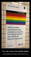 O tuo metu Londono metro pakabinti plakatai, - kuriuose parašyta, jog čia galima mylėti ir būti kuo tik nori