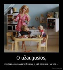 O užaugusios, - mergaitės nori pagimdyti vaikų ir būti panašios į barbes...į