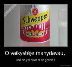 O vaikystėje manydavau,  - kad čia yra alkoholinis gėrimas.
