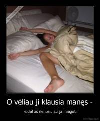 O vėliau ji klausia manęs - - kodėl aš nenoriu su ja miegoti
