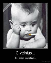 O velnias... - Kur dabar gaut alaus...