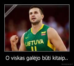 O viskas galėjo būti kitaip.. - 