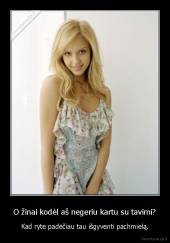 O žinai kodėl aš negeriu kartu su tavimi? - Kad ryte padėčiau tau išgyventi pachmielą.