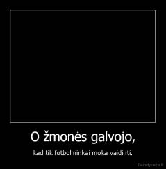 O žmonės galvojo, - kad tik futbolininkai moka vaidinti.