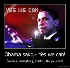 Obama sako,- Yes we can! - Žmonės, valdantys jį, atsako,- No you can't!