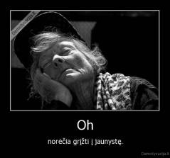 Oh - norėčia grįžti į jaunystę.
