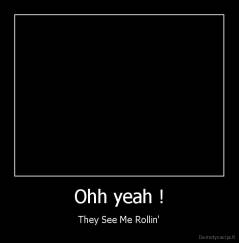 Ohh yeah ! - They See Me Rollin'