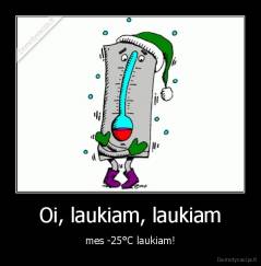 Oi, laukiam, laukiam - mes -25°C laukiam!