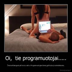 Oi,  tie programuotojai..... - Žmona-Brangusis,aš noriu vaiko.-Programuotojas-Gerai,gulkis,tuoj suinstaliuosiu.