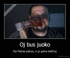 Oj bus juoko - Kai Petras pabus, o jo galva stalčiuj
