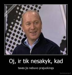 Oj, ir tik nesakyk, kad - taves jis nebuvo prajuokinęs