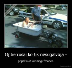 Oj tie rusai ko tik nesugalvoja - - pripažinkit kūriningi žmonės 