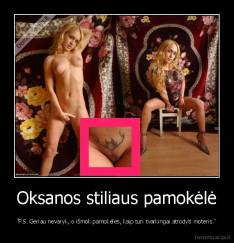 Oksanos stiliaus pamokėlė - "P.S. Geriau nevaryk, o išmok pamokėles, kaip turi tvarkingai atrodyti moteris."