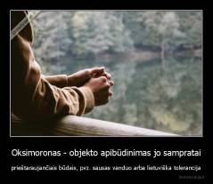 Oksimoronas - objekto apibūdinimas jo sampratai - prieštaraujančiais būdais, pvz. sausas vanduo arba lietuviška tolerancija