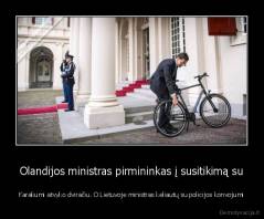 Olandijos ministras pirmininkas į susitikimą su - Karaliumi atvyko dviračiu. O Lietuvoje ministras keliautų su policijos konvojumi