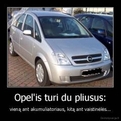 Opel'is turi du pliusus: - vieną ant akumuliatoriaus, kitą ant vaistinėlės...