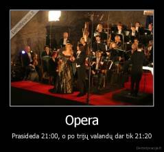 Opera - Prasideda 21:00, o po trijų valandų dar tik 21:20