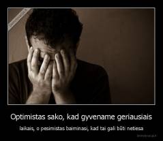 Optimistas sako, kad gyvename geriausiais - laikais, o pesimistas baiminasi, kad tai gali būti netiesa