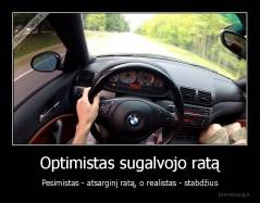 Optimistas sugalvojo ratą - Pesimistas - atsarginį ratą, o realistas - stabdžius