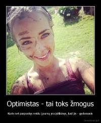 Optimistas - tai toks žmogus - Kuris net parpuolęs veidu į purvą yra įsitikinęs, kad jis - gydomasis