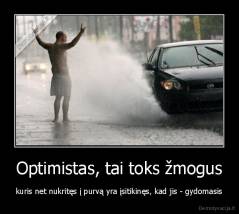 Optimistas, tai toks žmogus - kuris net nukritęs į purvą yra įsitikinęs, kad jis - gydomasis