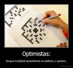 Optimistas: - žmogus kryžiažodį sprendžiantis ne pieštuku, o parkeriu.