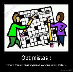 Optimistas : - žmogus sprendžiantis kryžiažodį parkeriu, o ne pieštuku.