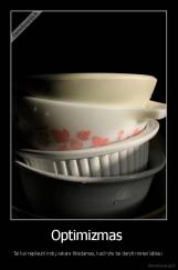 Optimizmas  - Tai kai neplauni indų vakare tikėdamas, kad ryte tai daryti norėsi labiau 